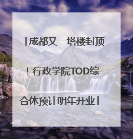 成都又一塔楼封顶！行政学院TOD综合体预计明年开业