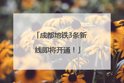 成都地铁3条新线即将开通！