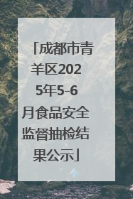 成都市青羊区2025年5-6月食品安全监督抽检结果公示