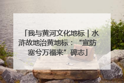 我与黄河文化地标｜水浒故地治黄地标：“宣防塞兮万福来”碑志