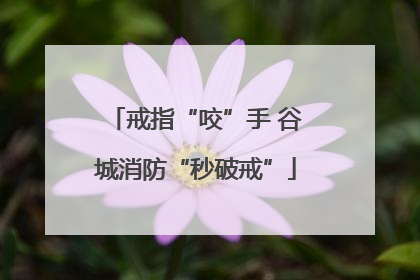 戒指“咬”手 谷城消防“秒破戒”