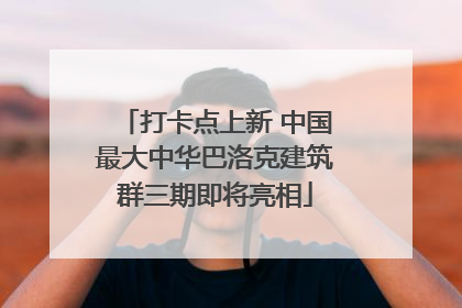 打卡点上新 中国最大中华巴洛克建筑群三期即将亮相