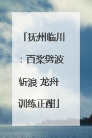 抚州临川：百桨劈波斩浪 龙舟训练正酣