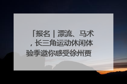 报名｜漂流、马术，长三角运动休闲体验季邀你感受徐州贾汪的“夏日限定”