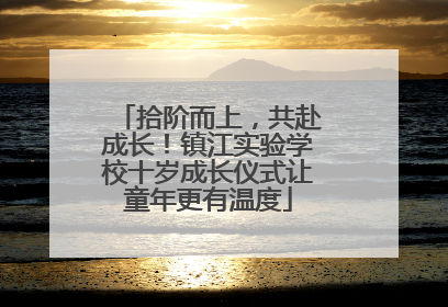 拾阶而上，共赴成长！镇江实验学校十岁成长仪式让童年更有温度
