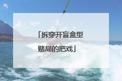 拆穿开盲盒型赌局的把戏