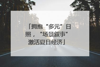 拥抱“多元”日照，“场景叙事”激活夏日经济