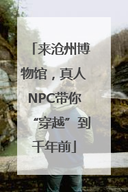 来沧州博物馆，真人NPC带你“穿越”到千年前
