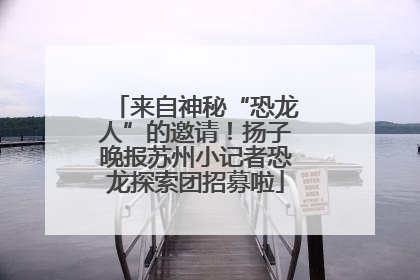 来自神秘“恐龙人”的邀请！扬子晚报苏州小记者恐龙探索团招募啦
