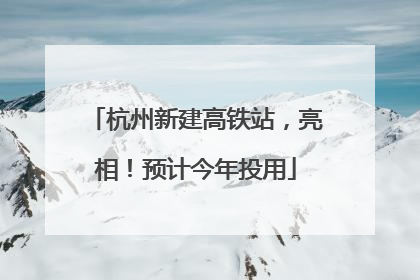 杭州新建高铁站，亮相！预计今年投用