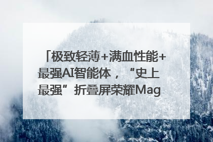 极致轻薄+满血性能+最强AI智能体，“史上最强”折叠屏荣耀Magic V5发布