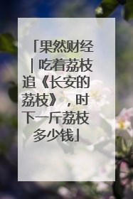 果然财经｜吃着荔枝追《长安的荔枝》，时下一斤荔枝多少钱