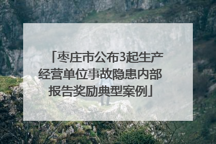 枣庄市公布3起生产经营单位事故隐患内部报告奖励典型案例