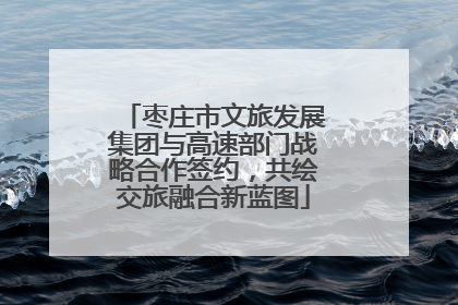 枣庄市文旅发展集团与高速部门战略合作签约，共绘交旅融合新蓝图