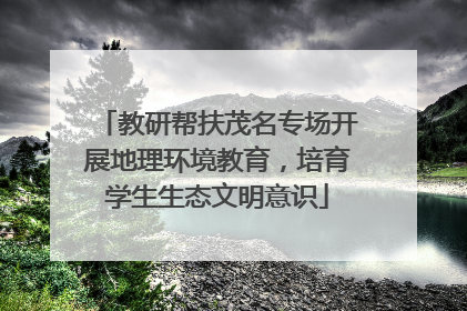 教研帮扶茂名专场开展地理环境教育，培育学生生态文明意识
