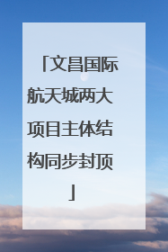 文昌国际航天城两大项目主体结构同步封顶