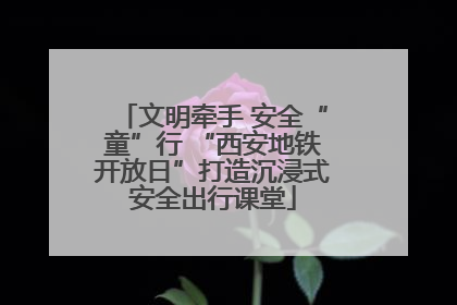 文明牵手 安全“童”行 “西安地铁开放日”打造沉浸式安全出行课堂