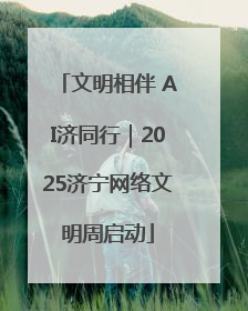 文明相伴 AI济同行｜2025济宁网络文明周启动