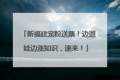 新福建宠粉送票！边遛娃边涨知识，速来！