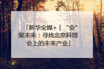 新华全媒+｜“会”聚未来：寻找北京科博会上的未来产业