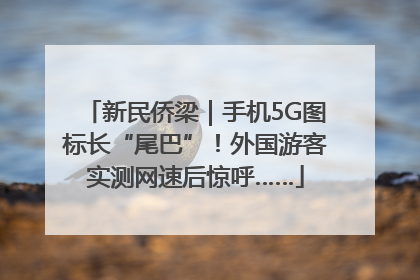 新民侨梁｜手机5G图标长“尾巴”！外国游客实测网速后惊呼……