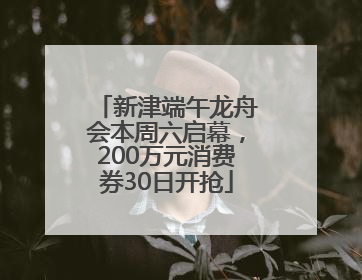 新津端午龙舟会本周六启幕，200万元消费券30日开抢