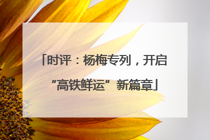 时评：杨梅专列，开启“高铁鲜运”新篇章