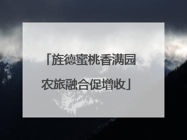 旌德蜜桃香满园 农旅融合促增收