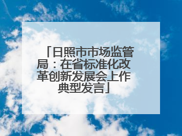 日照市市场监管局：在省标准化改革创新发展会上作典型发言