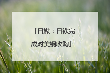 日媒：日铁完成对美钢收购