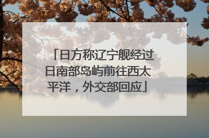 日方称辽宁舰经过日南部岛屿前往西太平洋，外交部回应