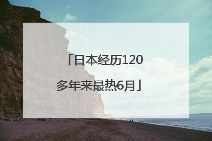 日本经历120多年来最热6月