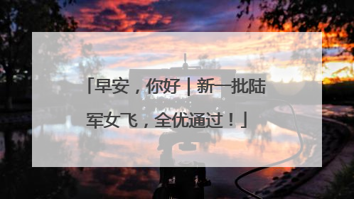 早安，你好｜新一批陆军女飞，全优通过！