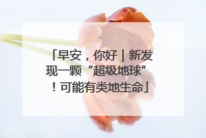 早安，你好｜新发现一颗“超级地球”！可能有类地生命