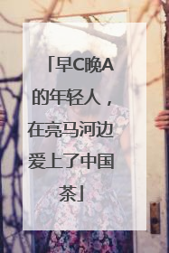 早C晚A的年轻人，在亮马河边爱上了中国茶