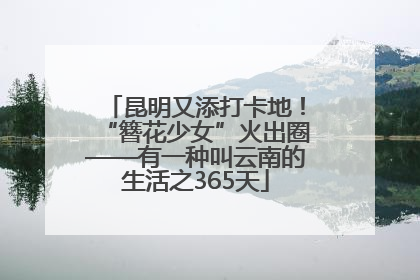 昆明又添打卡地！“簪花少女”火出圈——有一种叫云南的生活之365天