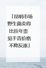 昆明市场野生菌卖得比往年贵 见手青价格不降反涨