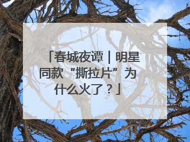 春城夜谭｜明星同款“撕拉片”为什么火了？