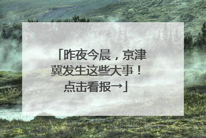 昨夜今晨，京津冀发生这些大事！点击看报→
