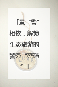 景“警”相依，解锁生态旅游的警务“密码”