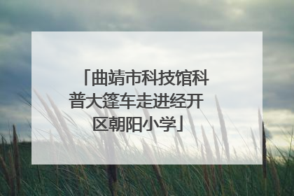 曲靖市科技馆科普大篷车走进经开区朝阳小学