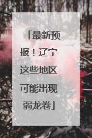 最新预报！辽宁这些地区可能出现弱龙卷