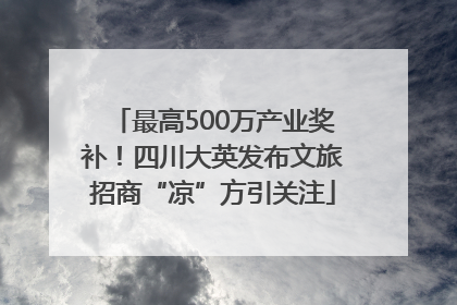 最高500万产业奖补！四川大英发布文旅招商“凉”方引关注