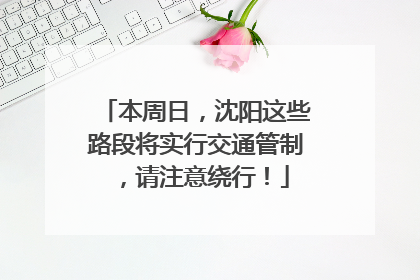 本周日，沈阳这些路段将实行交通管制，请注意绕行！