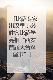 比萨专家出汉堡：必胜客比萨堡亮相“西安首届天台汉堡节”