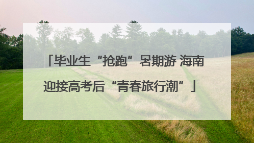 毕业生“抢跑”暑期游 海南迎接高考后“青春旅行潮”