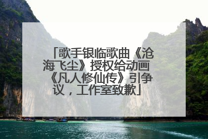 歌手银临歌曲《沧海飞尘》授权给动画《凡人修仙传》引争议，工作室致歉