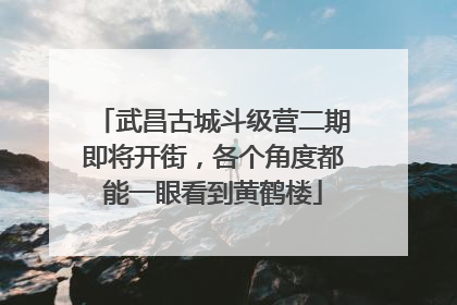 武昌古城斗级营二期即将开街，各个角度都能一眼看到黄鹤楼