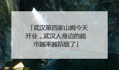 武汉第四家山姆今天开业，武汉人身边的超市越来越精致了