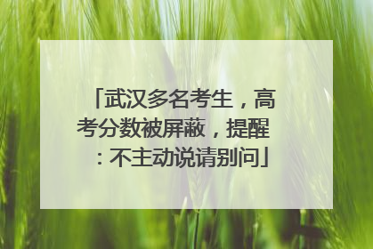 武汉多名考生，高考分数被屏蔽，提醒：不主动说请别问